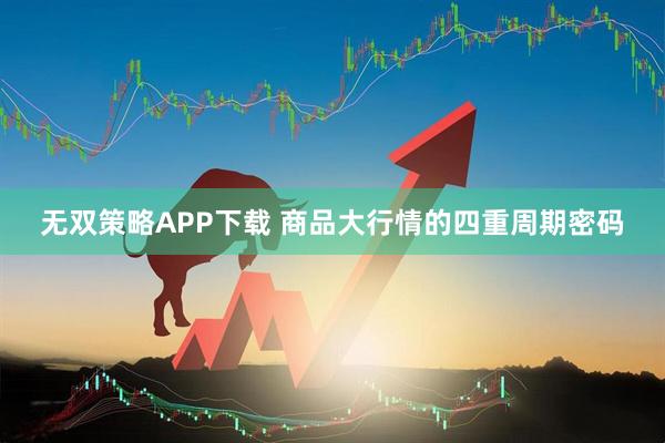 无双策略APP下载 商品大行情的四重周期密码