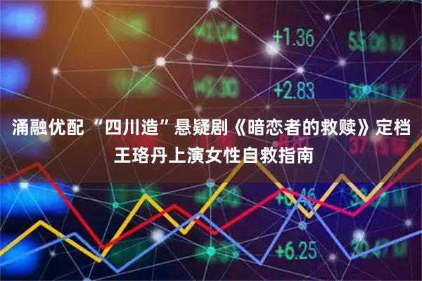 涌融优配 “四川造”悬疑剧《暗恋者的救赎》定档 王珞丹上演女性自救指南