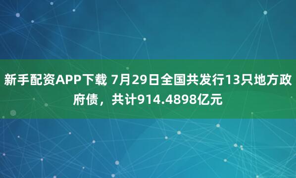 新手配资APP下载 7月29日全国共发行13只地方政府债，共计914.4898亿元