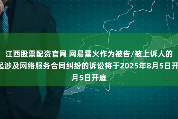 江西股票配资官网 网易雷火作为被告/被上诉人的7起涉及网络服务合同纠纷的诉讼将于2025年8月5日开庭